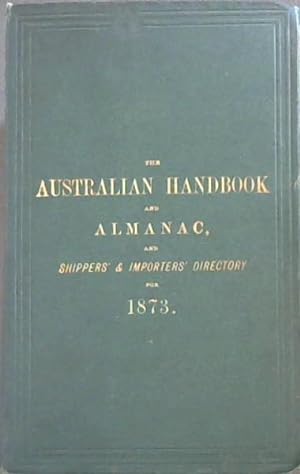Bild des Verkufers fr Australian Handbook and Almanac, and Shippers' and Importers' Directory for 1873: Calendar of Notable Events in Australian and English History. Mail Calendar, showing the Arrivals and Departures of Australian Mails. British Customs Tariff, United States Tariff, Postal Regulations, Stamp Duties, Public Amusements, Chambers of Commerce, London Bankers, Public Offices, Courts of Law, Ministry, Officers of State, and other information . Full details concerning Emigration to the Australian Colonies, including the Current Rate of Wages for all classes of Artizans and Labourers, and Cost of Provisions and House Rent. Regulations for taking up Land in the Colonies. Telegraphic and Postal Arrangements between Great Britain and Australia . An Account of the Fiji Islands. A Gazetteer of the Principal Towns in Australia and New Zealand. Colonial Annals. A Directory and Business Guide of London Shippers to Australia, Importers in Australia, Banks, Ango-Australian Companies etc zum Verkauf von Chapter 1