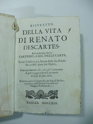 Ristretto della vita di Renato Descartes altramente detto Cartesio o Sig. Dellecarte. In cui si d...