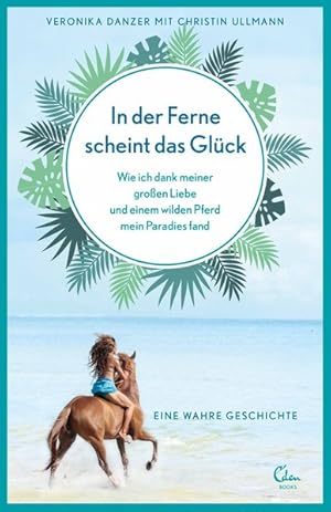 In der Ferne scheint das Glück: Wie ich dank meiner großen Liebe und einem wilden Pferd mein Para...