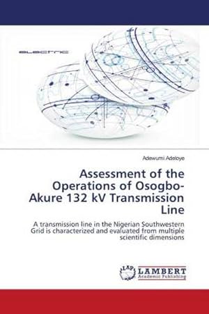 Image du vendeur pour Assessment of the Operations of Osogbo-Akure 132 kV Transmission Line : A transmission line in the Nigerian Southwestern Grid is characterized and evaluated from multiple scientific dimensions mis en vente par AHA-BUCH GmbH