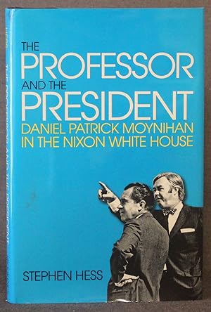 THE PROFESSOR AND THE PRESIDENT: DANIEL PATRICK MOYNIHAN IN THE NIXON WHITE HOUSE