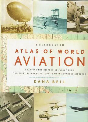 Smithsonian Atlas Of World Aviation Charting The History Of Flight From The First Balloons To Tod...