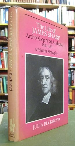 The Life of James Sharp: Archbishop of St Andrews: 1618-1679: A Political Biography