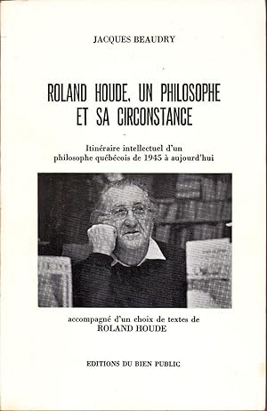 Roland Houde, un philosophe et sa circonstance. Itinéraire intellectuel d'un philosophe québécois...