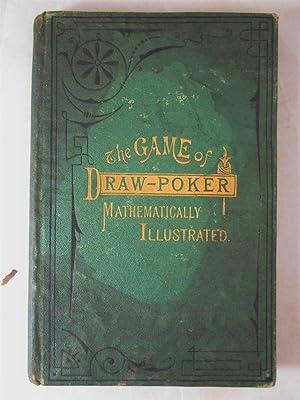 Game Of Draw-Poker, Mathematically Illustrated. Being a Complete Treatise on the Game, Giving the...
