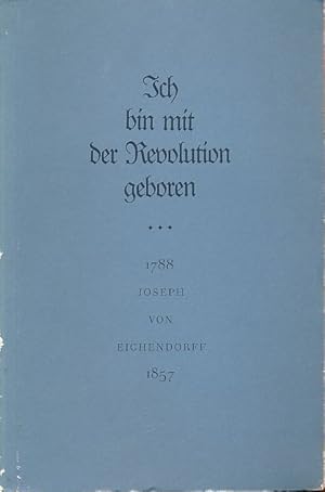 Seller image for Ich bin mit der Revolution geboren. Joseph von Eichendorff 1788-1857. Ausstellung Ernst-Moritz-Arndt-Haus Bonn, 1.-31. Juli 1988 u. Oberschlesisches Landesmuseum Ratingen 20. September-23. Oktober 1988. Redaktion: Ulrike Ehmann. for sale by Fundus-Online GbR Borkert Schwarz Zerfa