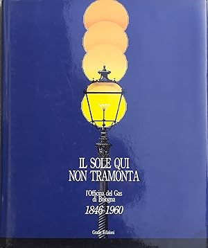 Seller image for Il sole qui non tramonta. L'Officina del Gas di Bologna. 1846-1960 for sale by Studio bibliografico De Carlo