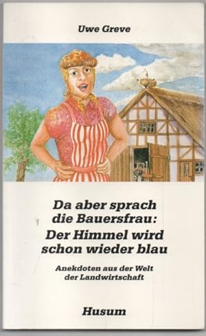 Da aber sprach die Bauersfrau: Der Himmel wird schon wieder blau. Anekdoten aus der Welt der Land...