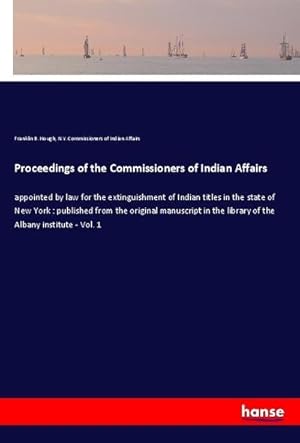 Imagen del vendedor de Proceedings of the Commissioners of Indian Affairs : appointed by law for the extinguishment of Indian titles in the state of New York : published from the original manuscript in the library of the Albany institute - Vol. 1 a la venta por AHA-BUCH GmbH