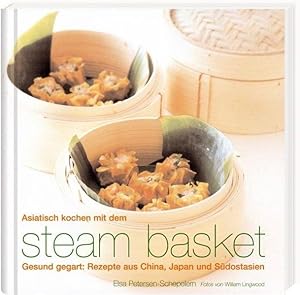Asiatisch Kochen mit dem steam basket: Gesund gegart: Rezepte aus China, Japan und Südostasien