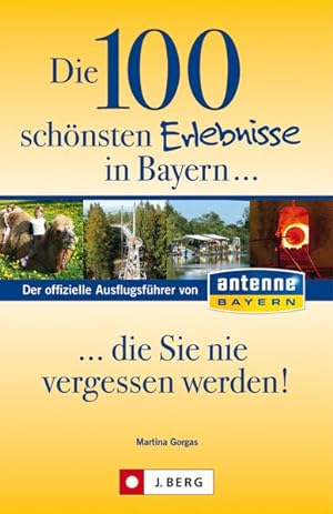Die 100 schönsten Erlebnisse in Bayern. die Sie nie vergessen werden!: Der offizielle Ausflugsfüh...