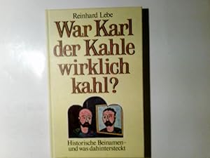 War Karl der Kahle wirklich kahl? : Histor. Beinamen - u. was dahintersteckt. Reinhard Lebe