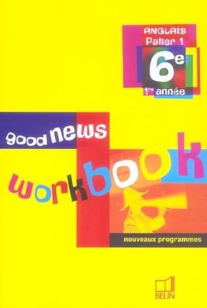 GOOD NEWS : anglais ; 6e ; palier 1, 1ère année ; workbook (édition 2006)