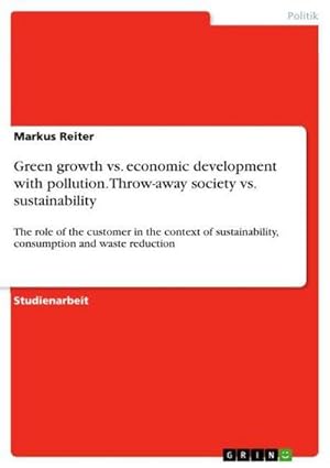 Bild des Verkufers fr Green growth vs. economic development with pollution. Throw-away society vs. sustainability : The role of the customer in the context of sustainability, consumption and waste reduction zum Verkauf von AHA-BUCH GmbH