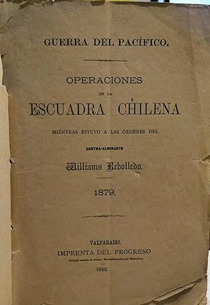 Guerra del Pacífico. Operaciones de la Escuadra Chilena mientras estuvo a las órdenes del Contra-...