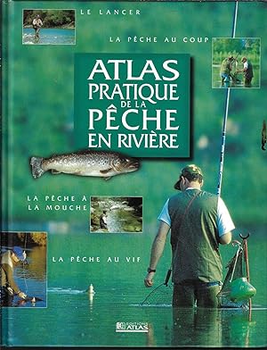 Atlas pratique de la pêche en rivière, le lancer, la pêche au coup, la pêche à la mouche, la pêch...
