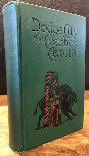 DODGE CITY, The Cowboy Capital , and the Great Southwest in the Days of the Wild Indian, the Buff...