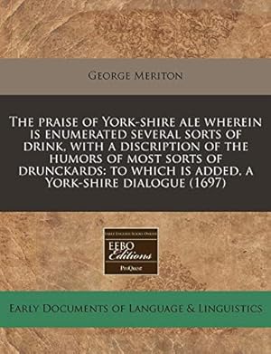 Imagen del vendedor de The praise of York-shire ale wherein is enumerated several sorts of drink, with a discription of the humors of most sorts of drunckards: to which is added, a York-shire dialogue (1697) a la venta por WeBuyBooks