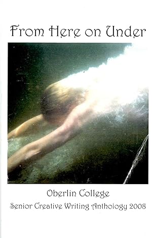 Imagen del vendedor de From Here on Under: Oberlin College Senior Creative Writing Anthology 2008 a la venta por Book Booth