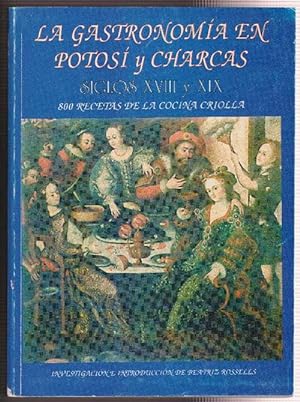 Gastronomía en Potosí y Charcas, La. Siglos XVIII y XIX. 800 recetas de la cocina criolla.