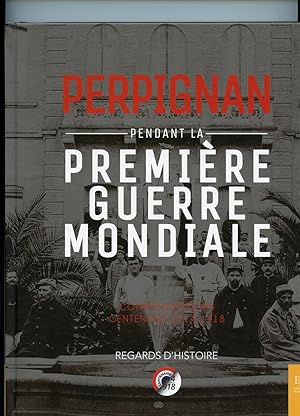 PERPIGNAN PENDANT LA PREMIERE GUERRE MONDIALE. Commémorations - Centenaire 1914-1918. Préface de ...