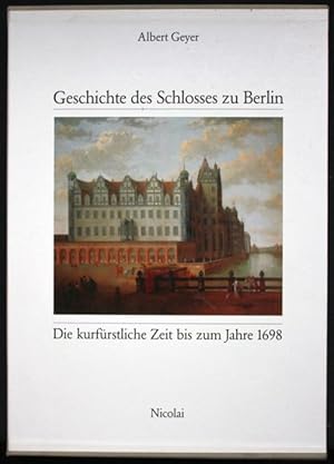 Geschichte des Schlosses zu Berlin. Die kurfürstliche Zeit bis zum Jahre 1698. Zwei Bände: 1. Der...