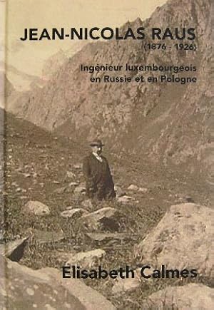 Jean-Nicolas Raus (1876 - 1926). Ingénieur luxembourgeois en Russie et en Pologne. Ses origines, ...