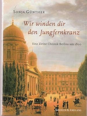 Bild des Verkufers fr Wir winden dir den Jungfernkranz. Eine kleine Chronik Berlins um 1800. zum Verkauf von Ant. Abrechnungs- und Forstservice ISHGW