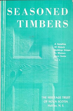 Seasoned Timbers. Volume I. A Sampling of Historic Buildings Unique To Western Nova Scotia