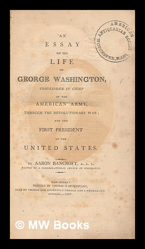 Immagine del venditore per An essay on the life of George Washington, commander in chief of the American army, through the revolutionary war : and the first president of the United States / by Aaron Bancroft, A.A.S., pastor of a Congregational church in Worcester venduto da MW Books Ltd.