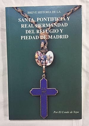 BREVE HISTORIA DE LA SANTA, PONTIFICIA Y REAL HERMANDAD DEL REFUGIO Y PIEDAD DE MADRID