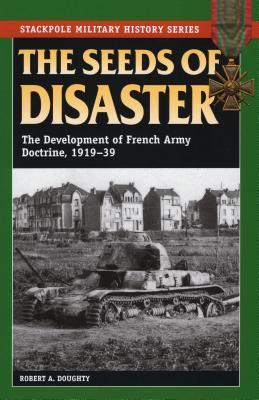 Imagen del vendedor de The Seeds of Disaster: The Development of French Army Doctrine, 1919-39 (Paperback or Softback) a la venta por BargainBookStores