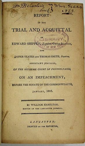 Seller image for REPORT OF THE TRIAL AND ACQUITTAL OF EDWARD SHIPPEN, ESQUIRE, CHIEF JUSTICE, AND JASPER YEATES AND THOMAS SMITH, ESQUIRES, ASSISTANT JUSTICES, OF THE SUPREME COURT OF PENNSYLVANIA, ON AN IMPEACHMENT, BEFORE THE SENATE OF THE COMMONWEALTH. JANUARY, 1805. BY.EDITOR OF THE LANCASTER JOURNAL for sale by David M. Lesser,  ABAA