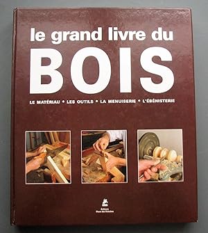 Le grand livre du bois : le matériau, les outils, la menuiserie, l'ébénisterie