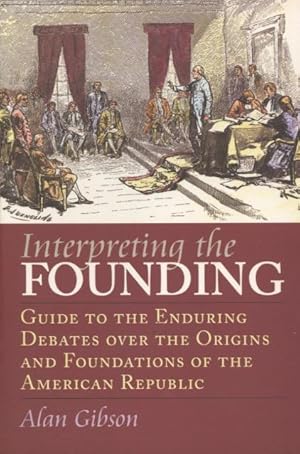 Interpreting the Founding: Guide to the Enduring Debates over the Origins And Foundations of the ...