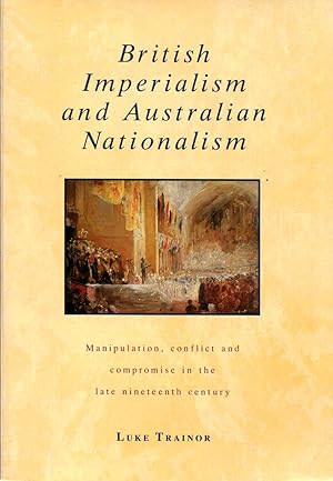 Imagen del vendedor de British Imperialism and Australian Nationalism. Manipulation, conflict and compromise in the late nineteenth century. a la venta por Time Booksellers