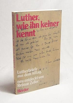 Image du vendeur pour Luther, wie ihn keiner kennt : Lutherbriefe aus d. Alltag / neu entdeckt von Reimar Zeller. Mit e. Nachw. von Otto Hermann Pesch mis en vente par Versandantiquariat Buchegger