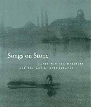 Bild des Verkufers fr Songs on Stone: James McNeill Whistler & the Art of Lithography. (Catalog of an exhibition held at the Art Institute of Chicago, June 6-Aug. 30, 1998, and at the National Gallery of Canada, Ottawa, Oct. 2, 1998-Jan. 3, 1999). zum Verkauf von Wittenborn Art Books