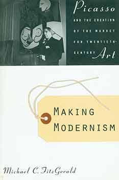 Seller image for Making Modernism: Picasso and the Creation of the Market for Twentieth-Century Art. [First edition]. for sale by Wittenborn Art Books