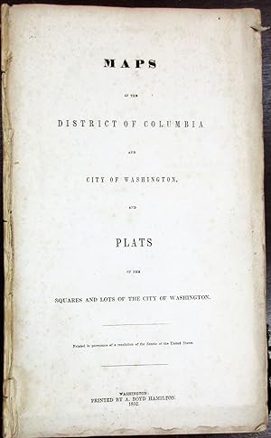 Seller image for MAPS OF THE DISTRICT OF COLUMBIA AND CITY OF WASHINGTON AND PLATS OF THE SQUARES AND LOTS OF THE CITY OF WASHINGTON. PRINTED IN PURSUANCE OF A RESOLUTION OF THE SENATE OF THE UNITED STATES for sale by David M. Lesser,  ABAA