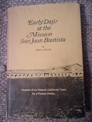 Early Days at the Mission San Juan Bautista. A narrative of incidents connected with the days whe...