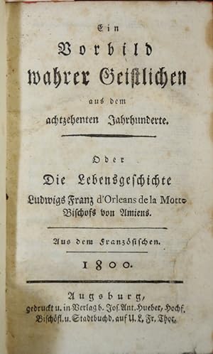 Imagen del vendedor de Ein Vorbild wahrer Geistlichen aus dem achtzehenten Jahrhunderte. Oder Die Lebens Geschichte Ludwigs Franz d'Orleans de la Motte Bischofs von Amiens. Aus dem Franzsischen. a la venta por Antiquariat  Braun