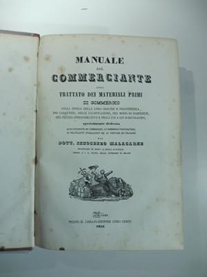 Imagen del vendedor de Manuale del commerciante ossia trattato dei materiali primi di commercio colla storia della loro origine e provenienza, dei caratteri, delle falsificazioni. a la venta por Coenobium Libreria antiquaria