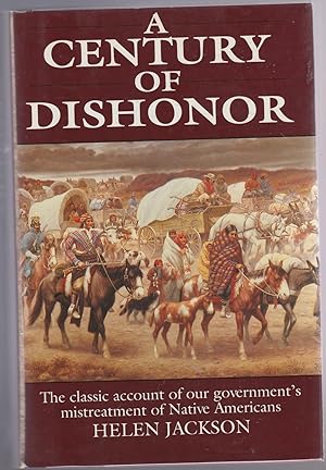 A CENTURY OF DISHONOR. A Sketch of the United States Government's Dealings with some of the India...