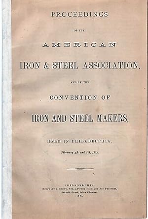 PROCEEDINGS OF THE AMERICAN IRON & STEEL ASSOCIATION, AND OF THE CONVENTION OF IRON AND STEEL MAK...