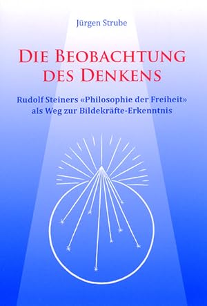 Bild des Verkufers fr Die Beobachtung des Denkens : Rudolf Steiners 'Philosophie der Freiheit' als Weg zur Bildekrfte-Erkenntnis zum Verkauf von AHA-BUCH GmbH