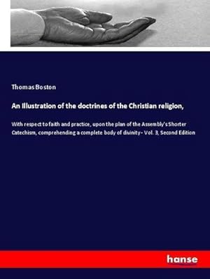 Seller image for An Illustration of the doctrines of the Christian religion : With respect to faith and practice, upon the plan of the Assembly's Shorter Catechism, comprehending a complete body of divinity - Vol. 3, Second Edition for sale by AHA-BUCH GmbH