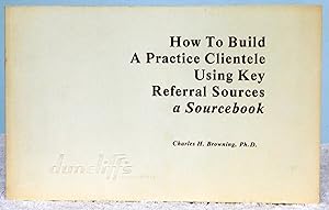 Seller image for How to Build a Practice Clientele Using Key Referral Sources: A Sourcebook for sale by Argyl Houser, Bookseller