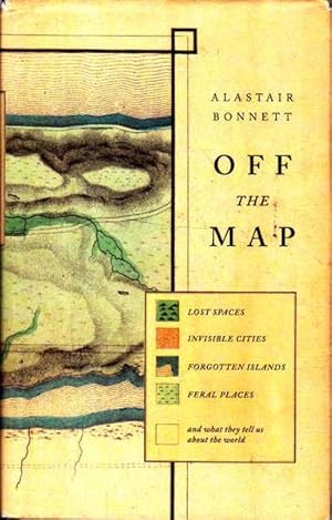 Off the Map: Lost Spaces, Invisible Cities, Forgotten Islands, Feral Places, and what They Tell U...