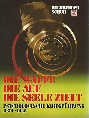 Die Waffe, die auf die Seele zielt. Psychologische Kriegführung 1939 - 1945.